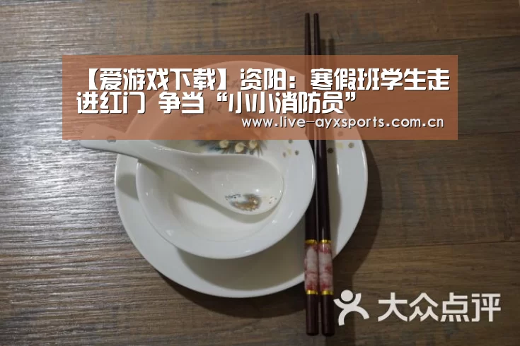 【爱游戏下载】资阳:寒假班学生走进红门 争当“小小消防员”(图2) 体育手机端APP