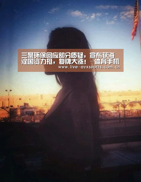 三聚环保回应部分质疑，宣布获海淀国资力挺，复牌大涨！-体育手机端APP(图3)