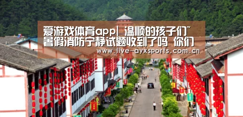 爱游戏体育app|
温顺的孩子们~暑假消防宁静试题收到了吗 你们能答对几多呢?(图1) 爱游戏体育app|
温顺的孩子们~暑假消防宁静试题收到了吗 你们能答对几多呢?(图1)
