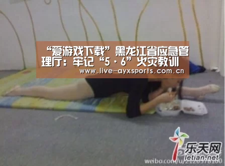 “爱游戏下载”黑龙江省应急管理厅:牢记“5·6”火灾教训 坚决打赢春防攻坚(图4) 爱游戏体育app