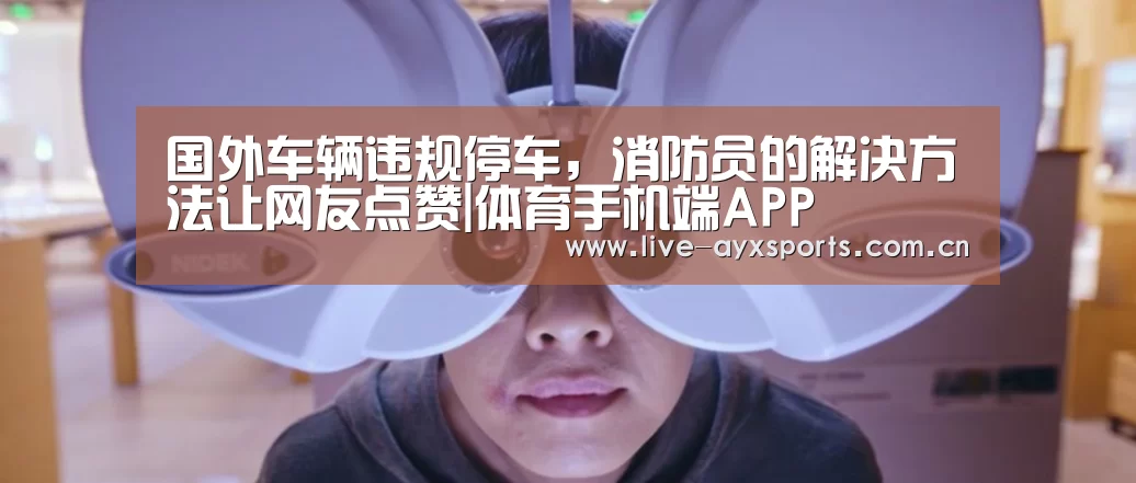 国外车辆违规停车,消防员的解决方法让网友点赞|体育手机端APP(图2) 体育手机端APP